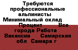 Требуются профессиональные альпинисты. › Минимальный оклад ­ 90 000 › Процент ­ 20 - Все города Работа » Вакансии   . Самарская обл.,Самара г.